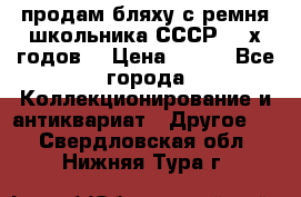 продам бляху с ремня школьника СССР 50-х годов. › Цена ­ 650 - Все города Коллекционирование и антиквариат » Другое   . Свердловская обл.,Нижняя Тура г.